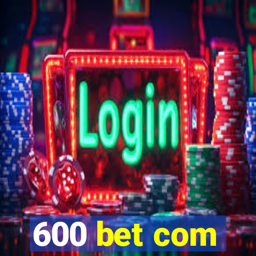 600 bet com